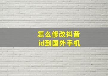 怎么修改抖音id到国外手机