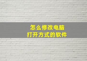 怎么修改电脑打开方式的软件