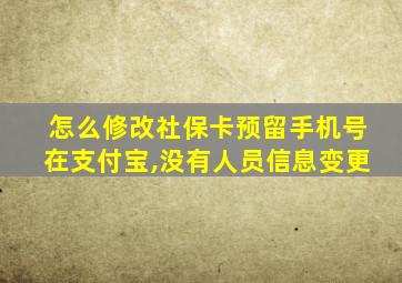 怎么修改社保卡预留手机号在支付宝,没有人员信息变更