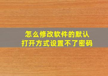 怎么修改软件的默认打开方式设置不了密码