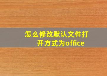 怎么修改默认文件打开方式为office