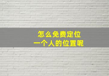 怎么免费定位一个人的位置呢