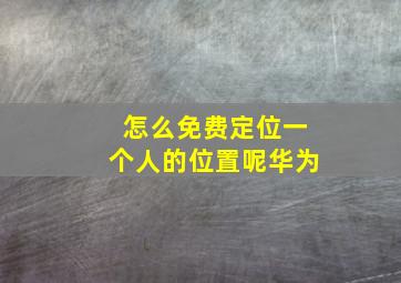 怎么免费定位一个人的位置呢华为