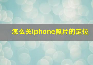 怎么关iphone照片的定位