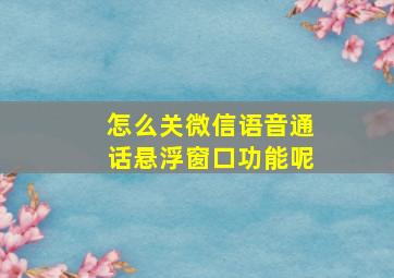 怎么关微信语音通话悬浮窗口功能呢