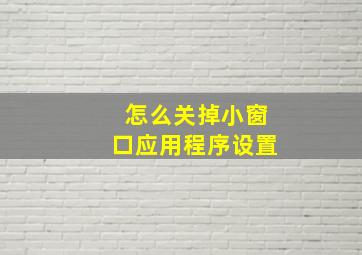 怎么关掉小窗口应用程序设置