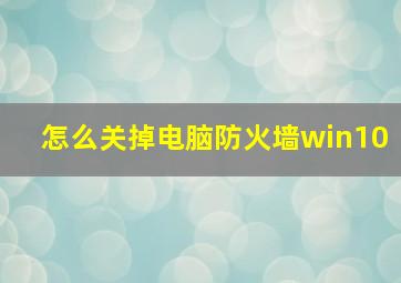 怎么关掉电脑防火墙win10