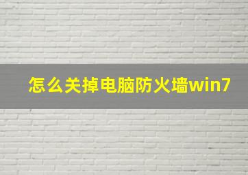 怎么关掉电脑防火墙win7