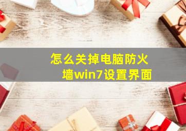 怎么关掉电脑防火墙win7设置界面