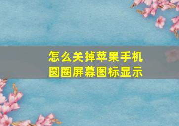 怎么关掉苹果手机圆圈屏幕图标显示