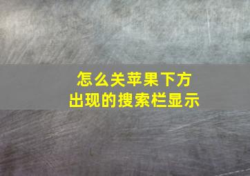 怎么关苹果下方出现的搜索栏显示