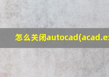 怎么关闭autocad(acad.exe)