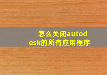 怎么关闭autodesk的所有应用程序