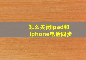 怎么关闭ipad和iphone电话同步