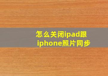 怎么关闭ipad跟iphone照片同步