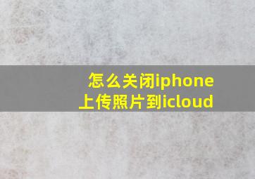 怎么关闭iphone上传照片到icloud