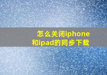 怎么关闭iphone和ipad的同步下载