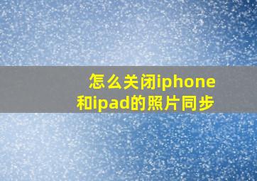 怎么关闭iphone和ipad的照片同步