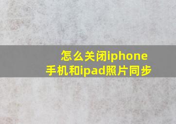 怎么关闭iphone手机和ipad照片同步