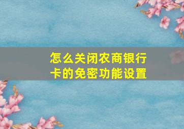 怎么关闭农商银行卡的免密功能设置