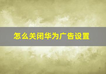 怎么关闭华为广告设置