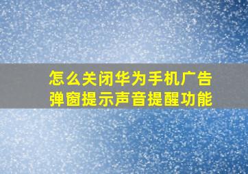 怎么关闭华为手机广告弹窗提示声音提醒功能