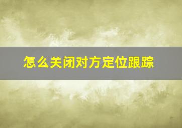 怎么关闭对方定位跟踪