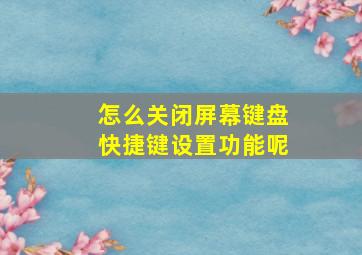 怎么关闭屏幕键盘快捷键设置功能呢