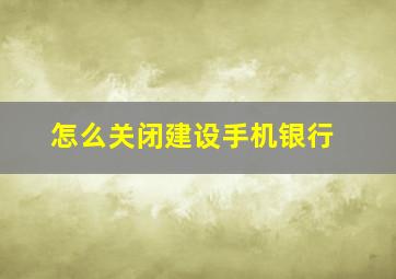 怎么关闭建设手机银行