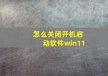 怎么关闭开机启动软件win11