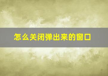 怎么关闭弹出来的窗口