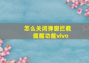 怎么关闭弹窗拦截提醒功能vivo