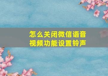 怎么关闭微信语音视频功能设置铃声