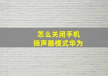 怎么关闭手机扬声器模式华为