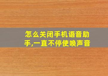 怎么关闭手机语音助手,一直不停使唤声音