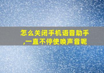 怎么关闭手机语音助手,一直不停使唤声音呢