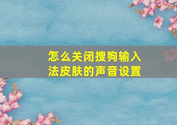 怎么关闭搜狗输入法皮肤的声音设置