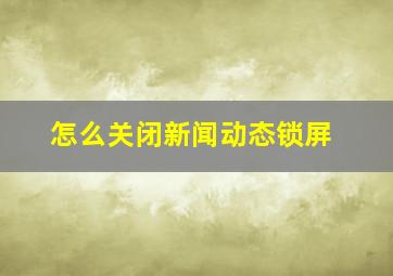 怎么关闭新闻动态锁屏