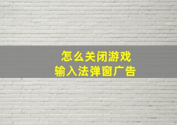 怎么关闭游戏输入法弹窗广告