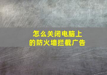 怎么关闭电脑上的防火墙拦截广告