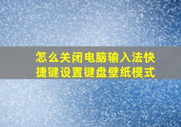 怎么关闭电脑输入法快捷键设置键盘壁纸模式