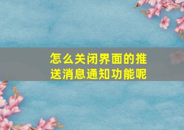 怎么关闭界面的推送消息通知功能呢