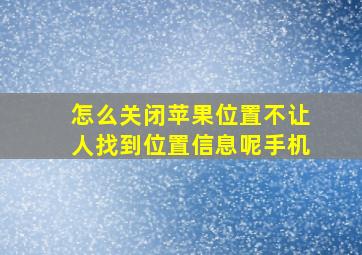 怎么关闭苹果位置不让人找到位置信息呢手机