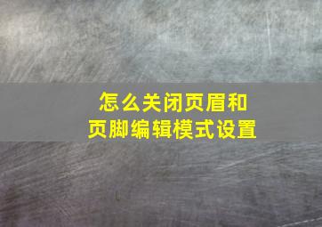 怎么关闭页眉和页脚编辑模式设置