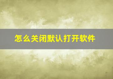 怎么关闭默认打开软件