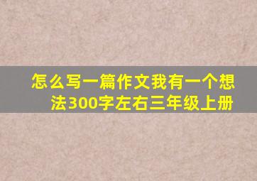 怎么写一篇作文我有一个想法300字左右三年级上册