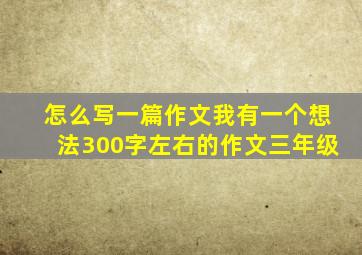 怎么写一篇作文我有一个想法300字左右的作文三年级