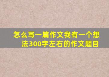 怎么写一篇作文我有一个想法300字左右的作文题目