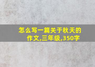 怎么写一篇关于秋天的作文,三年级,350字