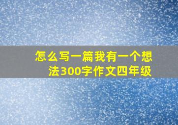 怎么写一篇我有一个想法300字作文四年级